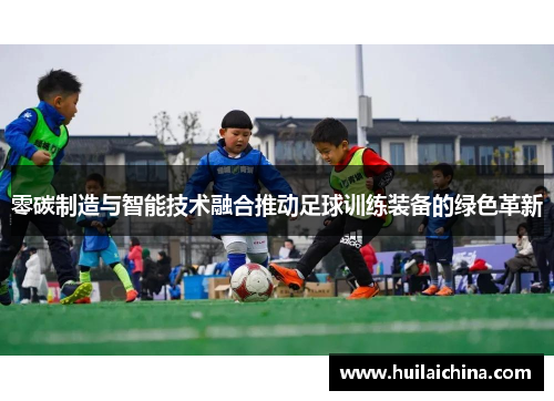 零碳制造与智能技术融合推动足球训练装备的绿色革新