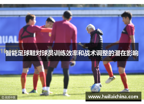 智能足球鞋对球员训练效率和战术调整的潜在影响