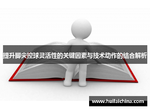 提升脚尖控球灵活性的关键因素与技术动作的结合解析
